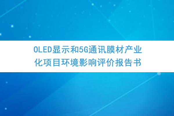 四川龍華光電薄膜股份有限公司《OLED顯示和5G通訊膜材產業化項目環境影響評價報告書》、《公眾參與說明》公示